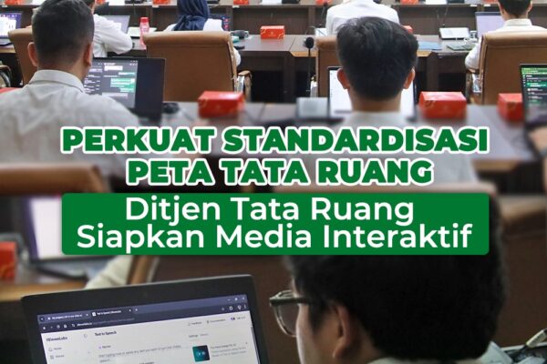 Perkuat Standardisasi Peta Tata Ruang, Ditjen Tata Ruang Siapkan Media Interaktif